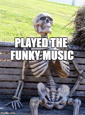 Waiting Skeleton Meme | PLAYED THE FUNKY MUSIC | image tagged in memes,waiting skeleton | made w/ Imgflip meme maker