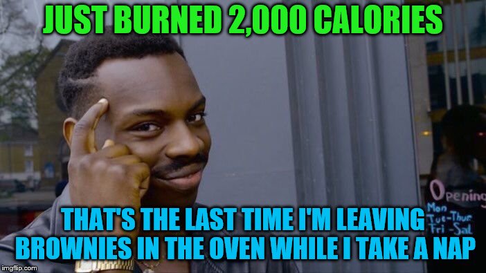Roll Safe Think About It Meme | JUST BURNED 2,000 CALORIES; THAT'S THE LAST TIME I'M LEAVING BROWNIES IN THE OVEN WHILE I TAKE A NAP | image tagged in memes,roll safe think about it,calories | made w/ Imgflip meme maker