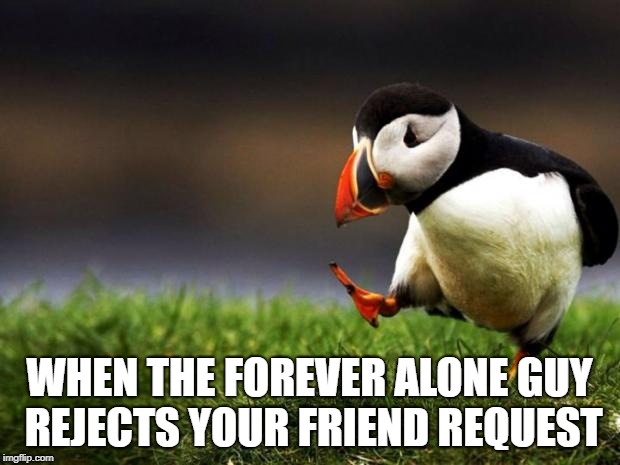 Unpopular Opinion Puffin Meme | WHEN THE FOREVER ALONE GUY REJECTS YOUR FRIEND REQUEST | image tagged in memes,unpopular opinion puffin | made w/ Imgflip meme maker