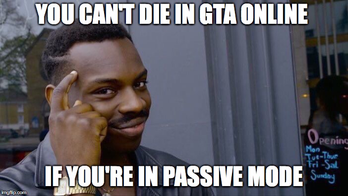 Roll Safe Think About It | YOU CAN'T DIE IN GTA ONLINE; IF YOU'RE IN PASSIVE MODE | image tagged in memes,roll safe think about it | made w/ Imgflip meme maker