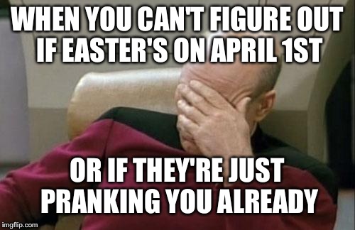 First World Problems | WHEN YOU CAN'T FIGURE OUT IF EASTER'S ON APRIL 1ST; OR IF THEY'RE JUST PRANKING YOU ALREADY | image tagged in captain picard facepalm,first world problems,easter,april fools | made w/ Imgflip meme maker
