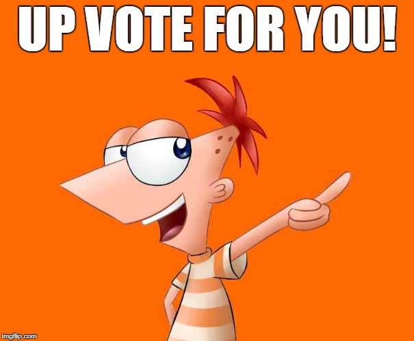 phineas and ferb  | UP VOTE FOR YOU! | image tagged in phineas and ferb | made w/ Imgflip meme maker