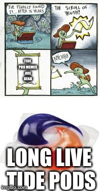 Tide Pods Live On (Unlike Those Eating Them) | TIDE POD MEMES ARE DEAD; LONG LIVE TIDE PODS | image tagged in tide pods,tide pod challenge,the scroll of truth | made w/ Imgflip meme maker