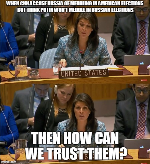 WHEN CNN ACCUSE RUSSIA OF MEDDLING IN AMERICAN ELECTIONS BUT THINK PUTIN WON'T MEDDLE IN RUSSIAN ELECTIONS; THEN HOW CAN WE TRUST THEM? | image tagged in memes,then how can we trust them,nikki haley,cnn fake news,putin,trump | made w/ Imgflip meme maker