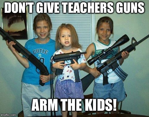 DON’T GIVE TEACHERS GUNS ARM THE KIDS! | made w/ Imgflip meme maker