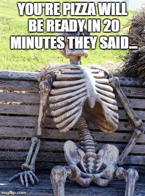 Waiting Skeleton Meme | YOU'RE PIZZA WILL BE READY IN 20 MINUTES THEY SAID... | image tagged in memes,waiting skeleton | made w/ Imgflip meme maker