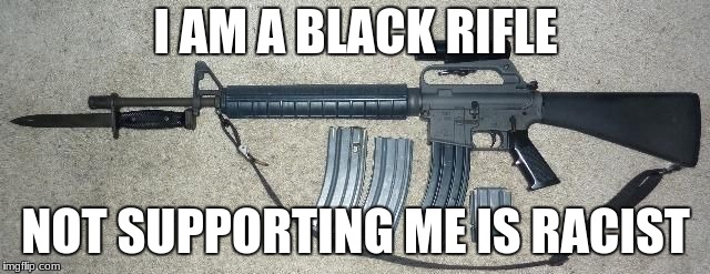 AR -15 Bayonet | I AM A BLACK RIFLE; NOT SUPPORTING ME IS RACIST | image tagged in ar -15 bayonet | made w/ Imgflip meme maker