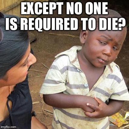 Third World Skeptical Kid Meme | EXCEPT NO ONE IS REQUIRED TO DIE? | image tagged in memes,third world skeptical kid | made w/ Imgflip meme maker