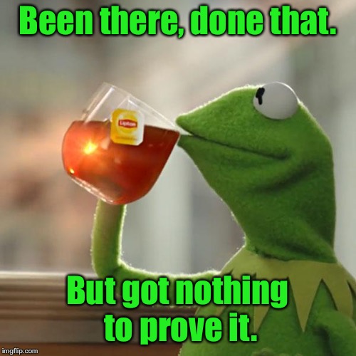 But That's None Of My Business Meme | Been there, done that. But got nothing to prove it. | image tagged in memes,but thats none of my business,kermit the frog | made w/ Imgflip meme maker