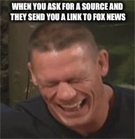 When you ask for a source | WHEN YOU ASK FOR A SOURCE AND THEY SEND YOU A LINK TO FOX NEWS | image tagged in fox news | made w/ Imgflip meme maker