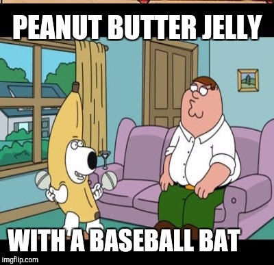 PEANUT BUTTER JELLY WITH A BASEBALL BAT | made w/ Imgflip meme maker