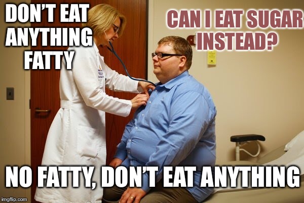 Doctor: Don’t eat anything fatty | DON’T EAT ANYTHING FATTY; CAN I EAT SUGAR INSTEAD? NO FATTY, DON’T EAT ANYTHING | image tagged in doctor,obese | made w/ Imgflip meme maker
