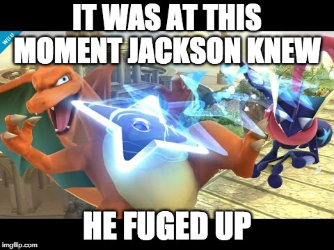 IT WAS AT THIS MOMENT JACKSON KNEW; HE FUGED UP | image tagged in pokemon | made w/ Imgflip meme maker