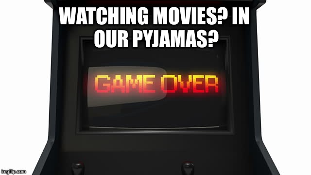 Arcade | WATCHING MOVIES?
IN OUR PYJAMAS? | image tagged in arcade,games,movies | made w/ Imgflip meme maker