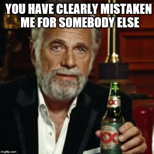 YOU HAVE CLEARLY MISTAKEN ME FOR SOMEBODY ELSE | made w/ Imgflip meme maker
