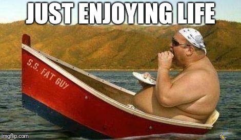 Fat guy | JUST ENJOYING LIFE | image tagged in fat guy,fat man,fat people,boat,lake,eating | made w/ Imgflip meme maker
