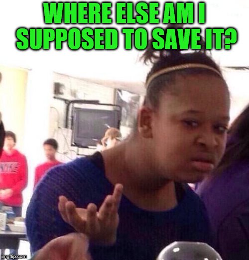 Black Girl Wat Meme | WHERE ELSE AM I SUPPOSED TO SAVE IT? | image tagged in memes,black girl wat | made w/ Imgflip meme maker