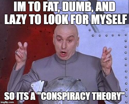 Dr Evil Laser Meme | IM TO FAT, DUMB, AND LAZY TO LOOK FOR MYSELF; SO ITS A "CONSPIRACY THEORY" | image tagged in memes,dr evil laser | made w/ Imgflip meme maker