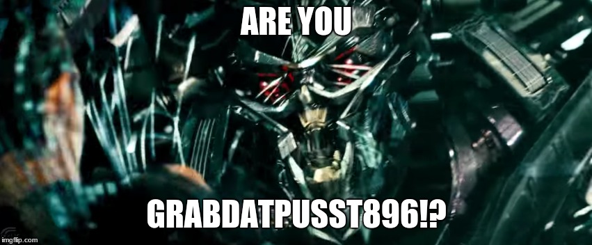 ARE YOU... | ARE YOU; GRABDATPUSST896!? | image tagged in funny memes,unnecessary tags,transformers | made w/ Imgflip meme maker
