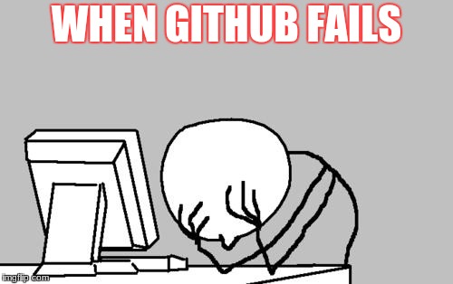 Computer Guy Facepalm Meme | WHEN GITHUB FAILS | image tagged in memes,computer guy facepalm | made w/ Imgflip meme maker