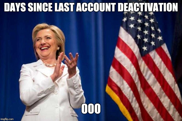 Hillary Slow Clap | DAYS SINCE LAST ACCOUNT DEACTIVATION; 000 | image tagged in hillary slow clap | made w/ Imgflip meme maker