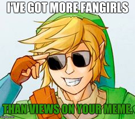 Yes, I am guilty of being one of his fangirls. Arrest me. | I'VE GOT MORE FANGIRLS; THAN VIEWS ON YOUR MEME. | image tagged in troll link,legend of zelda,link,views,imgflip,troll | made w/ Imgflip meme maker