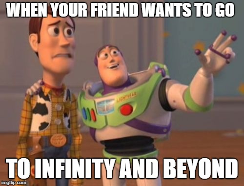 X, X Everywhere Meme | WHEN YOUR FRIEND WANTS TO GO; TO INFINITY AND BEYOND | image tagged in memes,x x everywhere | made w/ Imgflip meme maker