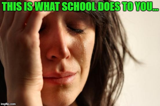 First World Problems Meme | THIS IS WHAT SCHOOL DOES TO YOU... | image tagged in memes,first world problems | made w/ Imgflip meme maker