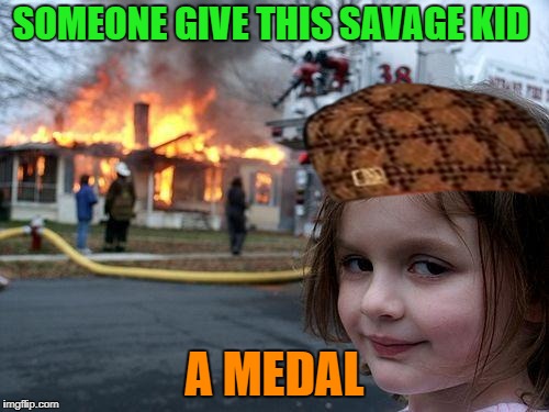 Disaster Girl Meme | SOMEONE GIVE THIS SAVAGE KID; A MEDAL | image tagged in memes,disaster girl,scumbag | made w/ Imgflip meme maker