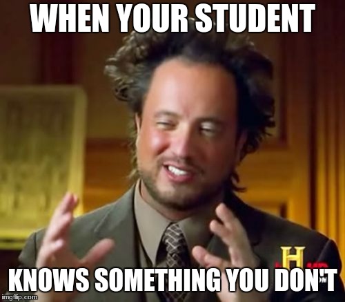 Ancient Aliens Meme | WHEN YOUR STUDENT; KNOWS SOMETHING YOU DON'T | image tagged in memes,ancient aliens | made w/ Imgflip meme maker
