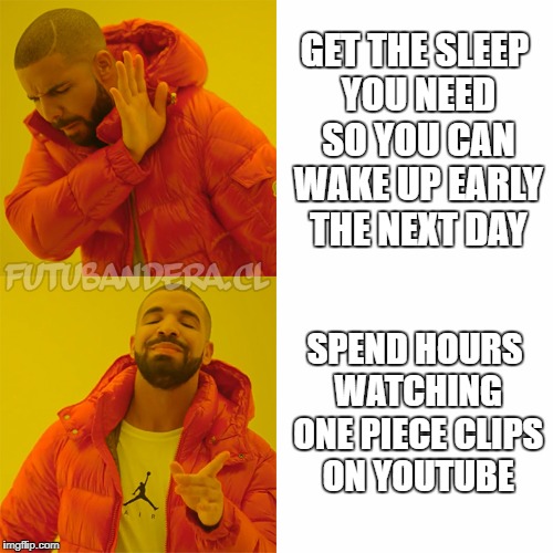 Drake Hotline Bling Meme | GET THE SLEEP YOU NEED SO YOU CAN WAKE UP EARLY THE NEXT DAY; SPEND HOURS WATCHING ONE PIECE CLIPS ON YOUTUBE | image tagged in drake | made w/ Imgflip meme maker