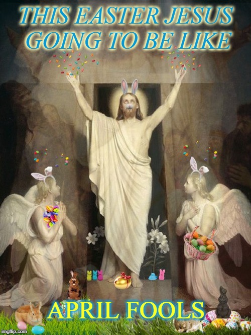 Oldest trick in the big book  | THIS EASTER JESUS GOING TO BE LIKE; APRIL FOOLS | image tagged in jesus peeps,easter,april fools,memes,funny,resurrection | made w/ Imgflip meme maker