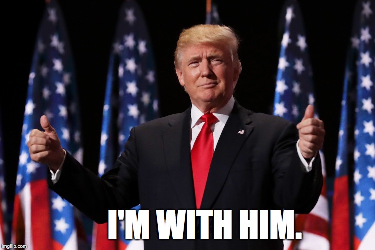 My Prez... | I'M WITH HIM. | image tagged in donald trump,trump,hope and change,peace,love,finally | made w/ Imgflip meme maker