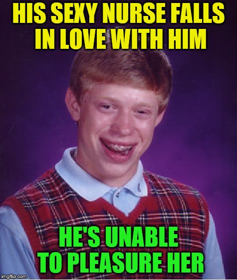 Bad Luck Brian Meme | HIS SEXY NURSE FALLS IN LOVE WITH HIM HE'S UNABLE TO PLEASURE HER | image tagged in memes,bad luck brian | made w/ Imgflip meme maker