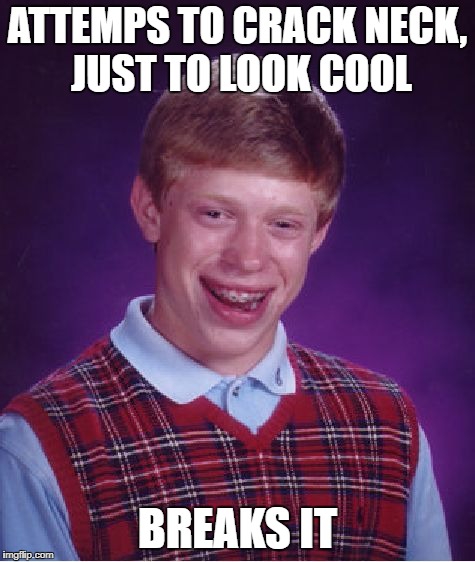 Bad Luck Brian | ATTEMPS TO CRACK NECK, JUST TO LOOK COOL; BREAKS IT | image tagged in memes,bad luck brian | made w/ Imgflip meme maker