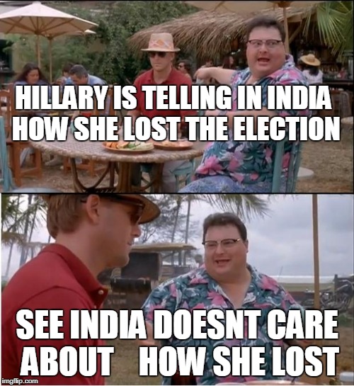 See Nobody Cares Meme | HILLARY IS TELLING IN INDIA HOW SHE LOST THE ELECTION; SEE INDIA DOESNT CARE ABOUT    HOW SHE LOST | image tagged in memes,see nobody cares | made w/ Imgflip meme maker