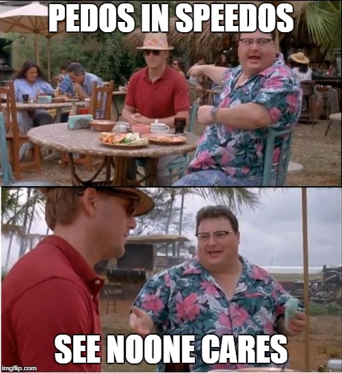 See Nobody Cares Meme |  PEDOS IN SPEEDOS; SEE NOONE CARES | image tagged in memes,see nobody cares | made w/ Imgflip meme maker