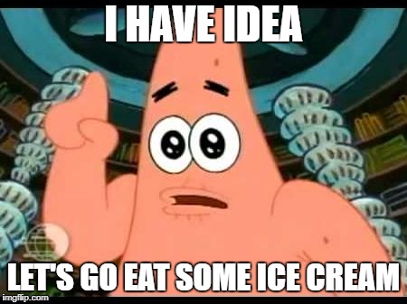 Patrick Says Meme | I HAVE IDEA; LET'S GO EAT SOME ICE CREAM | image tagged in memes,patrick says | made w/ Imgflip meme maker