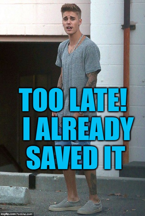 TOO LATE!  I ALREADY SAVED IT | made w/ Imgflip meme maker