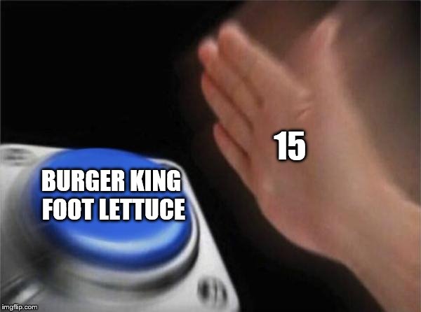 nUmbEr 15
 | 15; BURGER KING FOOT LETTUCE | image tagged in memes,blank nut button | made w/ Imgflip meme maker