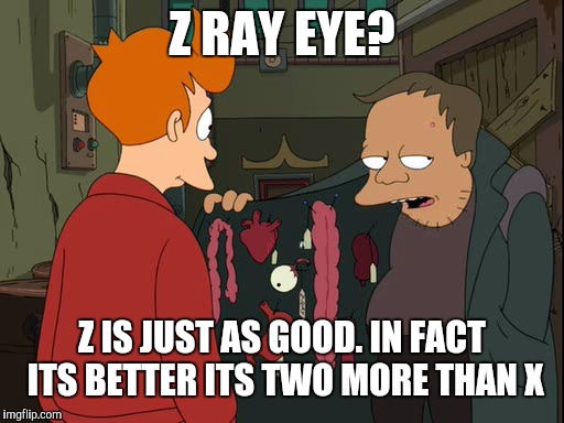 Z RAY EYE? Z IS JUST AS GOOD. IN FACT ITS BETTER ITS TWO MORE THAN X | image tagged in z ray eye | made w/ Imgflip meme maker