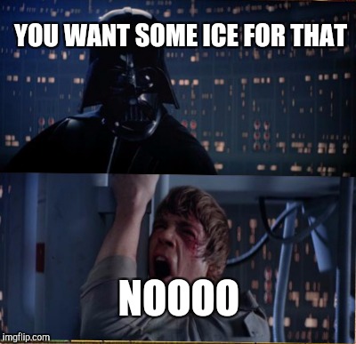 YOU WANT SOME ICE FOR THAT NOOOO | made w/ Imgflip meme maker