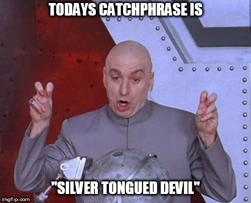 Dr Evil Laser Meme | TODAYS CATCHPHRASE IS; "SILVER TONGUED DEVIL" | image tagged in memes,dr evil laser | made w/ Imgflip meme maker