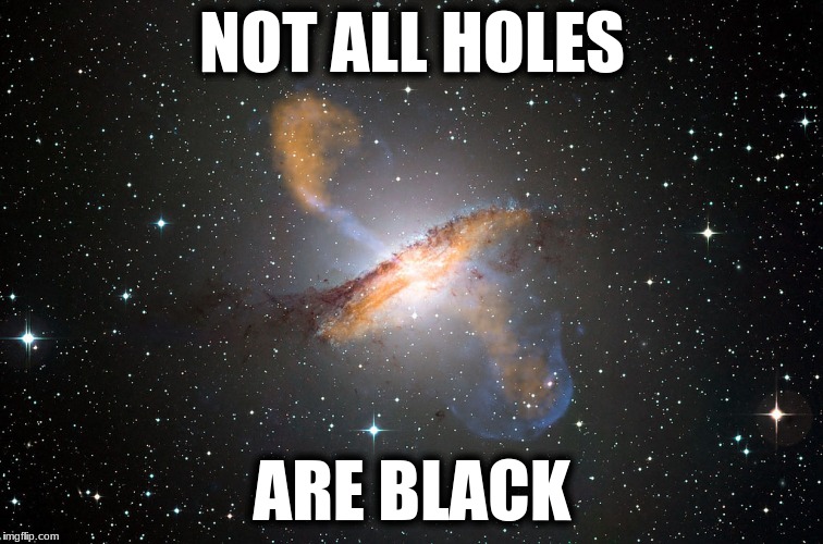 NOT ALL HOLES; ARE BLACK | image tagged in hole,space | made w/ Imgflip meme maker