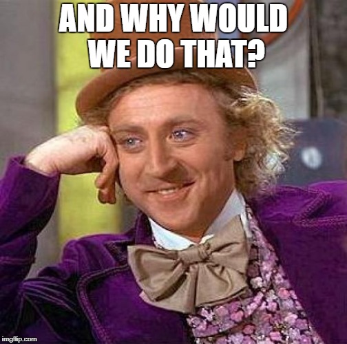 Creepy Condescending Wonka Meme | AND WHY WOULD WE DO THAT? | image tagged in memes,creepy condescending wonka | made w/ Imgflip meme maker