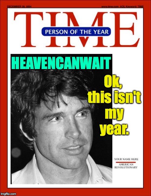 This isn't my year.  So far, anyway. | Ok, this isn't my year. HEAVENCANWAIT | image tagged in memes,time magazine person of the year,heavencanwait | made w/ Imgflip meme maker