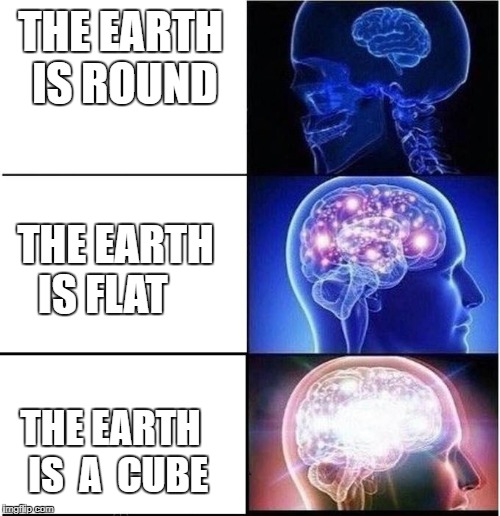 Expanding Brain | THE EARTH IS ROUND; THE EARTH    IS FLAT; THE EARTH  IS  A  CUBE | image tagged in expanding brain | made w/ Imgflip meme maker