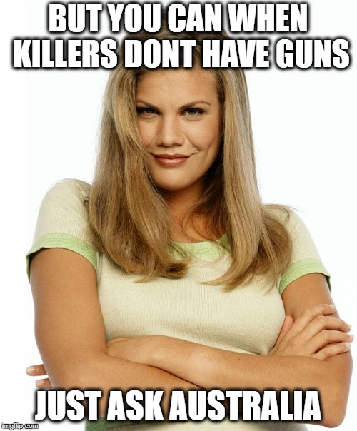 Kirsten | BUT YOU CAN WHEN KILLERS DONT HAVE GUNS JUST ASK AUSTRALIA | image tagged in kirsten | made w/ Imgflip meme maker