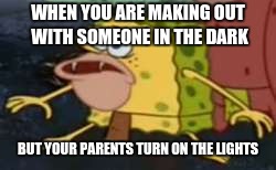 Spongegar Meme | WHEN YOU ARE MAKING OUT WITH SOMEONE IN THE DARK; BUT YOUR PARENTS TURN ON THE LIGHTS | image tagged in memes,spongegar | made w/ Imgflip meme maker
