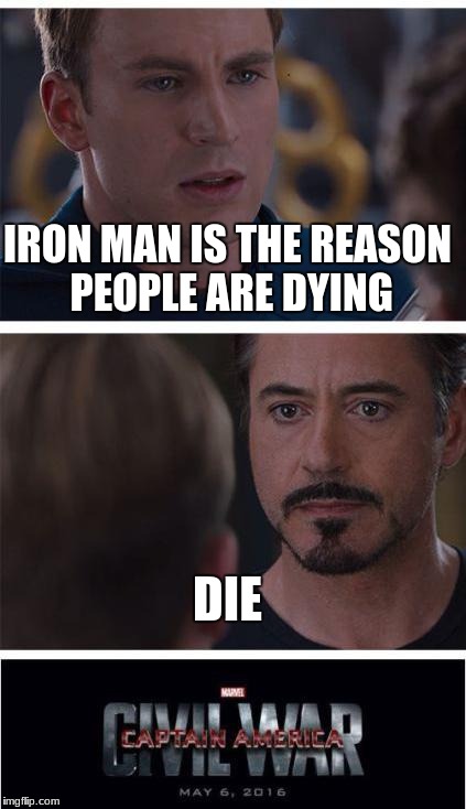 Marvel Civil War 1 | IRON MAN IS THE REASON PEOPLE ARE DYING; DIE | image tagged in memes,marvel civil war 1 | made w/ Imgflip meme maker